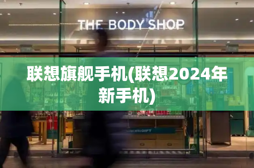 联想旗舰手机(联想2024年新手机)