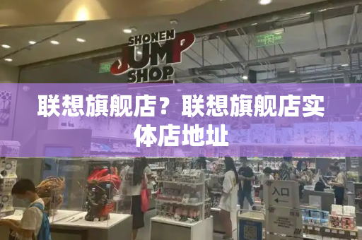 联想旗舰店？联想旗舰店实体店地址