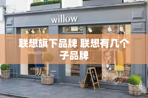联想旗下品牌 联想有几个子品牌
