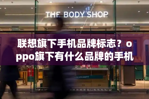 联想旗下手机品牌标志？oppo旗下有什么品牌的手机