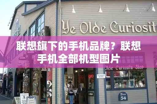 联想旗下的手机品牌？联想手机全部机型图片