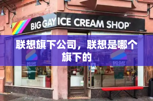 联想旗下公司，联想是哪个旗下的-第1张图片-星选测评