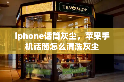 iphone话筒灰尘，苹果手机话筒怎么清洗灰尘