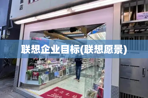 联想企业目标(联想愿景)