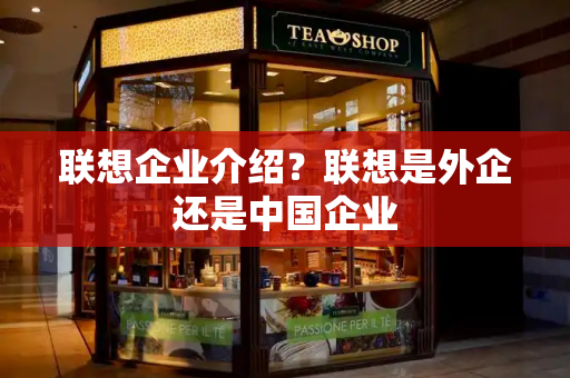 联想企业介绍？联想是外企还是中国企业