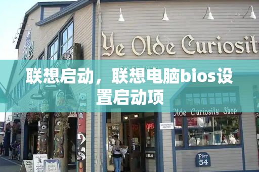 联想启动，联想电脑bios设置启动项-第1张图片-星选测评