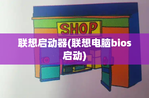 联想启动器(联想电脑bios启动)-第1张图片-星选测评