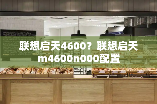 联想启天4600？联想启天m4600n000配置