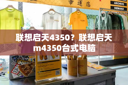 联想启天4350？联想启天m4350台式电脑