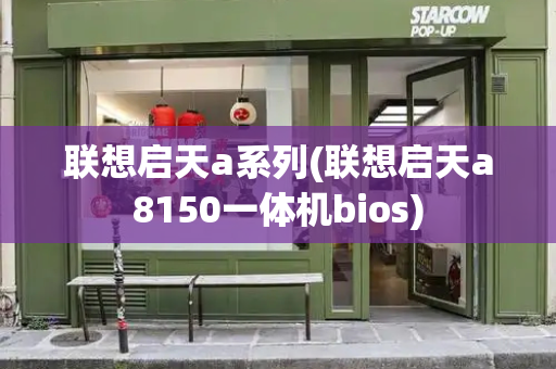 联想启天a系列(联想启天a8150一体机bios)