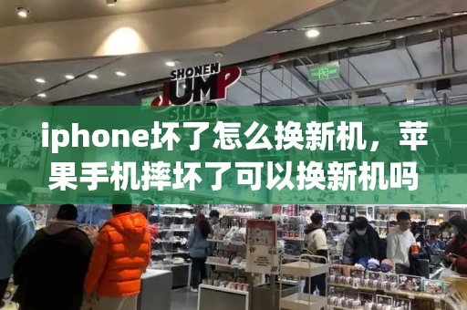 iphone坏了怎么换新机，苹果手机摔坏了可以换新机吗