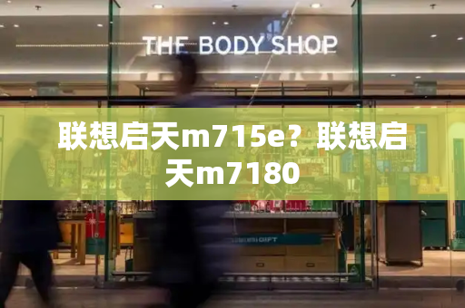联想启天m715e？联想启天m7180-第1张图片-星选测评