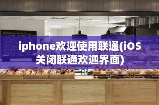 iphone欢迎使用联通(iOS关闭联通欢迎界面)