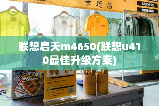 联想启天m4650(联想u410最佳升级方案)