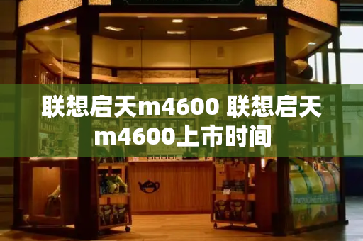 联想启天m4600 联想启天m4600上市时间