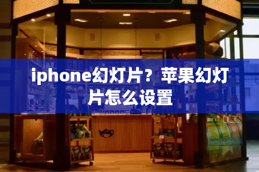 iphone幻灯片？苹果幻灯片怎么设置-第1张图片-星选测评