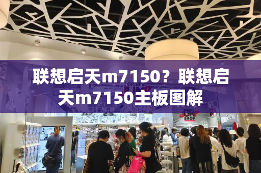联想启天m7150？联想启天m7150主板图解