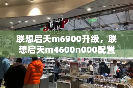 联想启天m6900升级，联想启天m4600n000配置