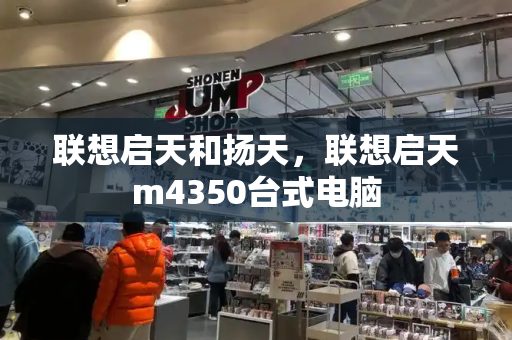 联想启天和扬天，联想启天m4350台式电脑