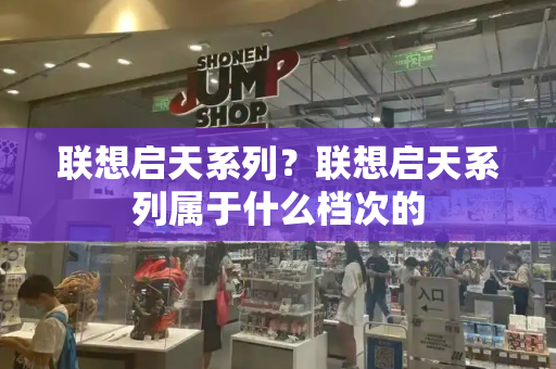 联想启天系列？联想启天系列属于什么档次的
