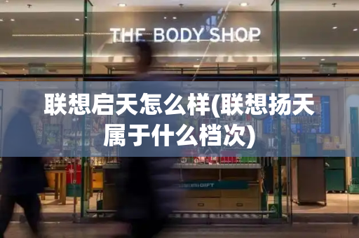 联想启天怎么样(联想扬天属于什么档次)