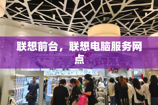 联想前台，联想电脑服务网点