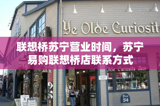 联想桥苏宁营业时间，苏宁易购联想桥店联系方式