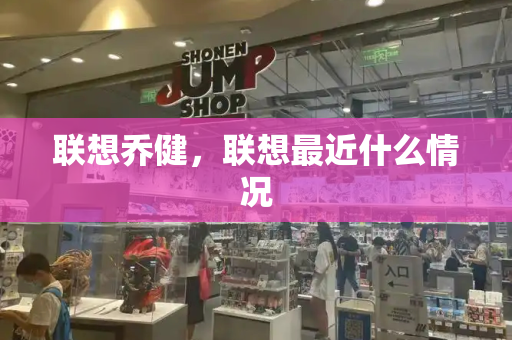 联想乔健，联想最近什么情况-第1张图片-星选测评