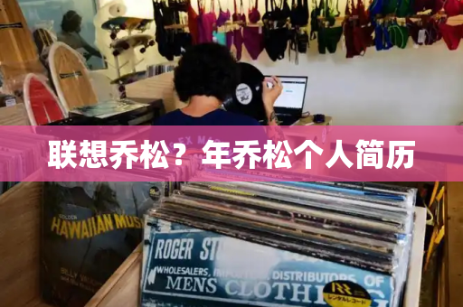 联想乔松？年乔松个人简历