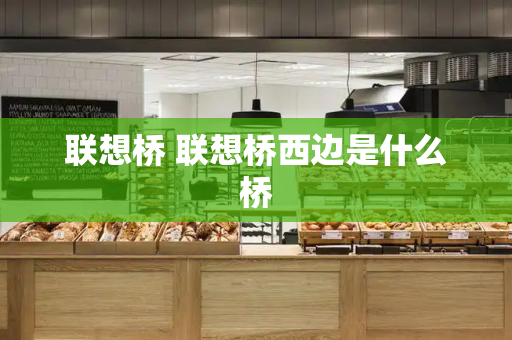 联想桥 联想桥西边是什么桥-第1张图片-星选测评