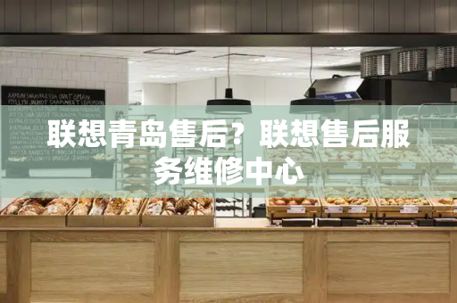 联想青岛售后？联想售后服务维修中心