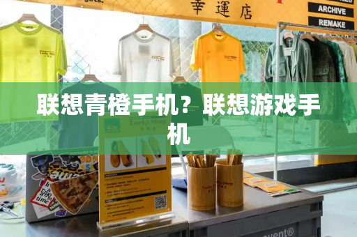 联想青橙手机？联想游戏手机-第1张图片-星选测评