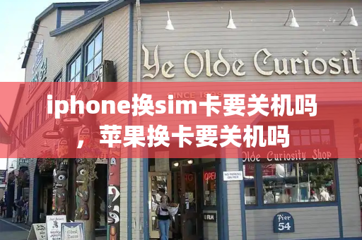 iphone换sim卡要关机吗，苹果换卡要关机吗-第1张图片-星选测评