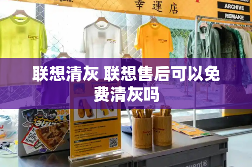 联想清灰 联想售后可以免费清灰吗-第1张图片-星选测评