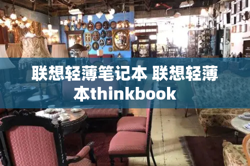 联想轻薄笔记本 联想轻薄本thinkbook-第1张图片-星选测评