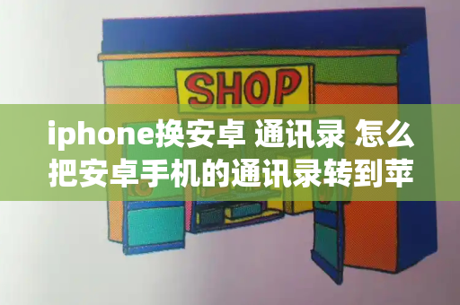 iphone换安卓 通讯录 怎么把安卓手机的通讯录转到苹果-第1张图片-星选测评