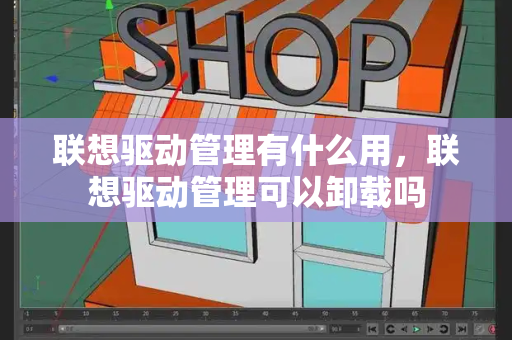 联想驱动管理有什么用，联想驱动管理可以卸载吗