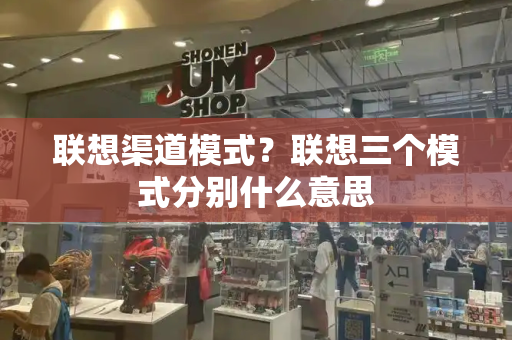 联想渠道模式？联想三个模式分别什么意思-第1张图片-星选测评