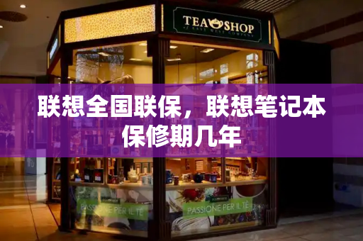 联想全国联保，联想笔记本保修期几年