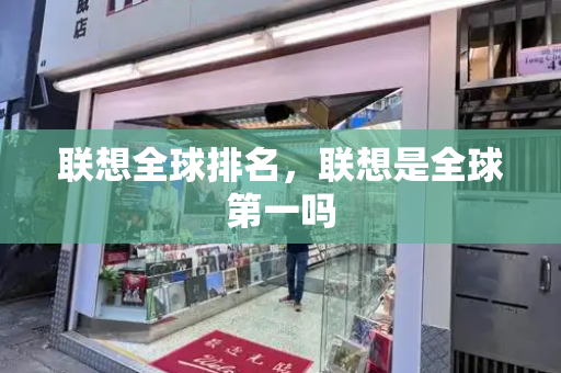 联想全球排名，联想是全球第一吗