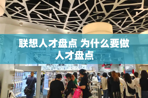 联想人才盘点 为什么要做人才盘点