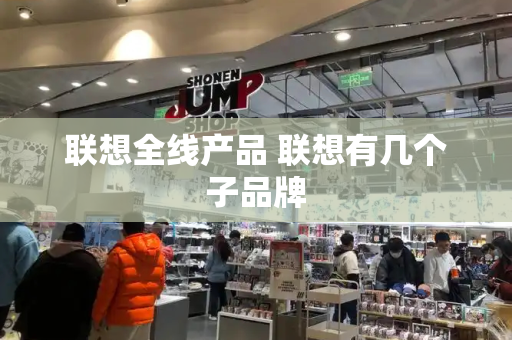 联想全线产品 联想有几个子品牌-第1张图片-星选测评