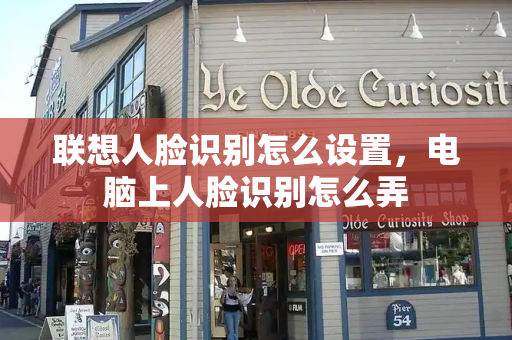 联想人脸识别怎么设置，电脑上人脸识别怎么弄