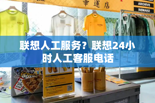 联想人工服务？联想24小时人工客服电话
