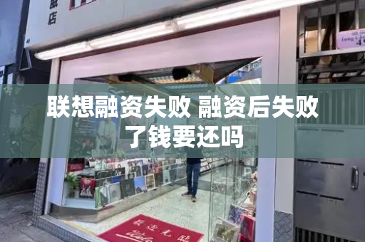 联想融资失败 融资后失败了钱要还吗-第1张图片-星选测评