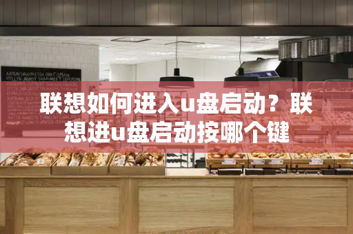 联想如何进入u盘启动？联想进u盘启动按哪个键