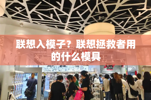 联想入模子？联想拯救者用的什么模具