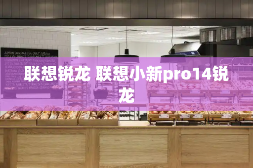 联想锐龙 联想小新pro14锐龙-第1张图片-星选测评