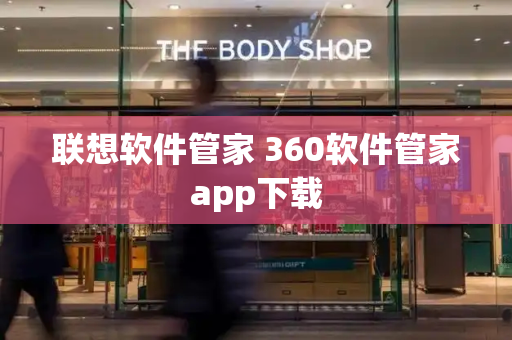 联想软件管家 360软件管家app下载-第1张图片-星选测评