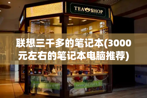 联想三千多的笔记本(3000元左右的笔记本电脑推荐)-第1张图片-星选测评